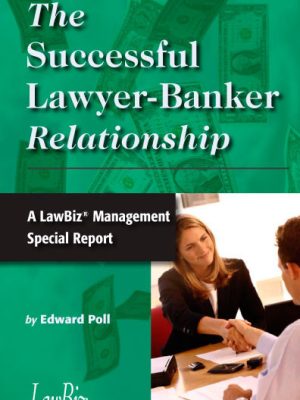 The Successful Lawyer-Banker Relationship: A LawBiz® Management Special Report